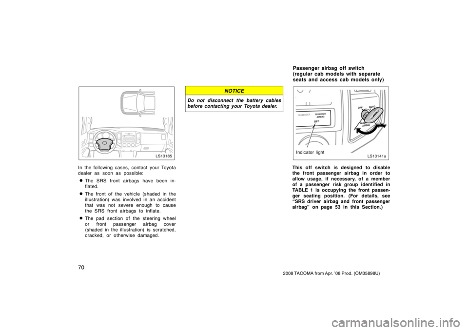TOYOTA TACOMA 2008   (in English) Manual PDF 70
2008 TACOMA from Apr. ’08 Prod. (OM35898U)
LS13185
In the following cases, contact your Toyota
dealer as soon as possible:
The SRS front airbags have been in-
flated.
The front of the vehicle (