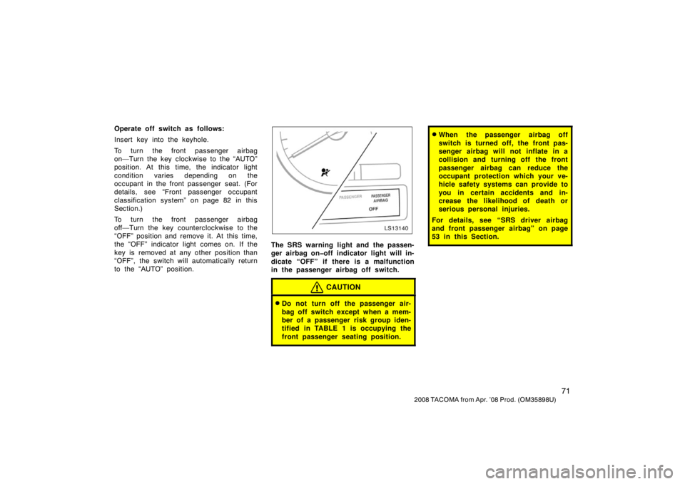 TOYOTA TACOMA 2008   (in English) Manual Online 71
2008 TACOMA from Apr. ’08 Prod. (OM35898U)
Operate off switch as follows:
Insert key into the keyhole.
To turn the front passenger airbag
on—Turn the key clockwise to the “AUTO”
position. A