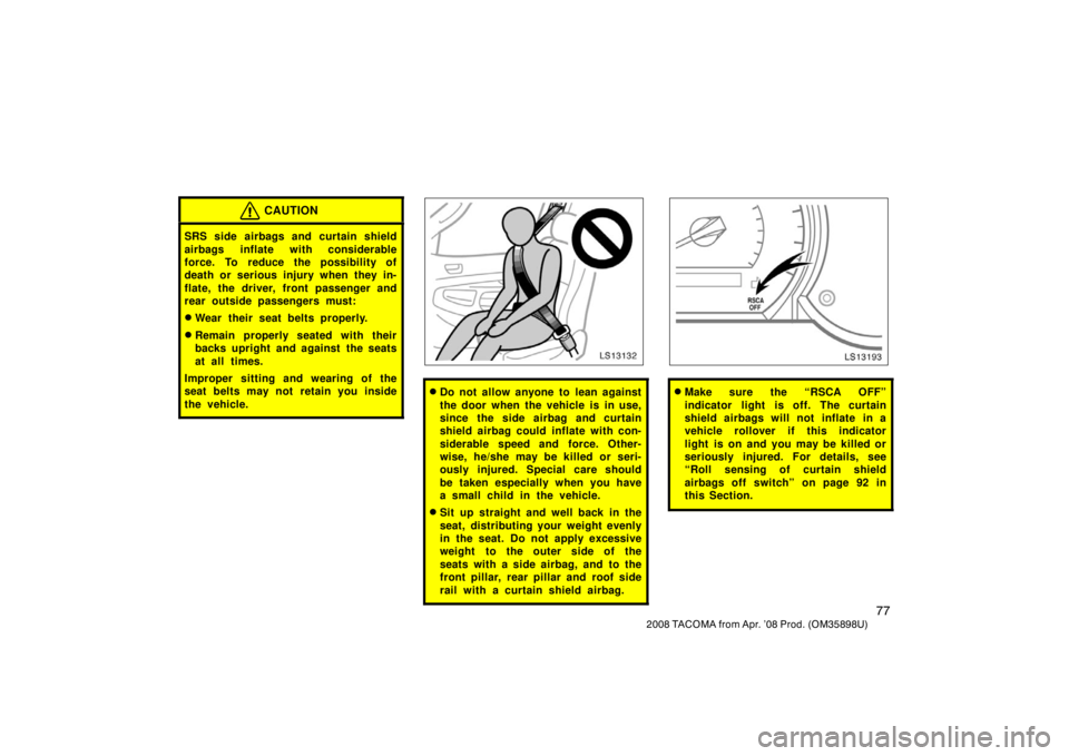 TOYOTA TACOMA 2008   (in English) Manual Online 77
2008 TACOMA from Apr. ’08 Prod. (OM35898U)
CAUTION
SRS side airbags and curtain shield
airbags inflate with considerable
force. To reduce the possibility of
death or serious injury when they in-
