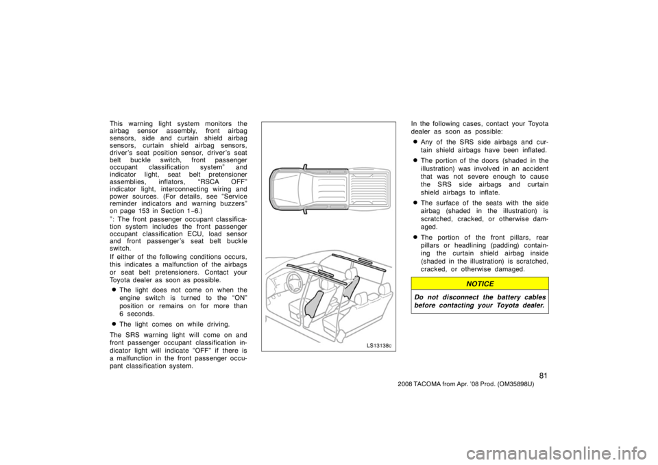 TOYOTA TACOMA 2008  Owners Manual (in English) 81
2008 TACOMA from Apr. ’08 Prod. (OM35898U)
This warning light system monitors the
airbag sensor assembly, front airbag
sensors, side and curtain shield airbag
sensors, curtain shield airbag senso