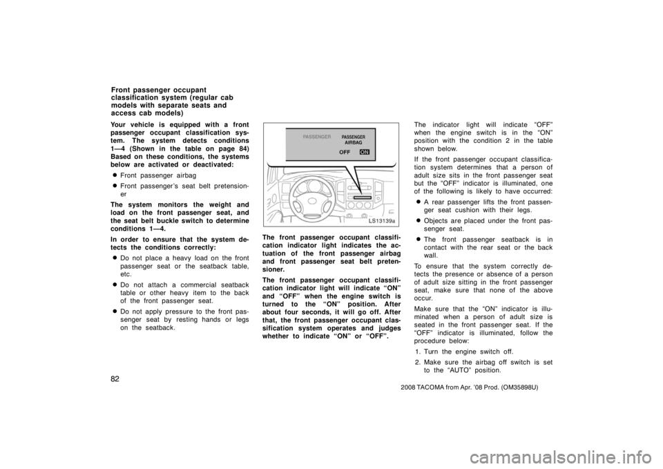 TOYOTA TACOMA 2008  Owners Manual (in English) 82
2008 TACOMA from Apr. ’08 Prod. (OM35898U)
Your vehicle is equipped with a front
passenger occupant classification sys-
tem. The system detects conditions
1—4 (Shown in the table on page 84)
Ba