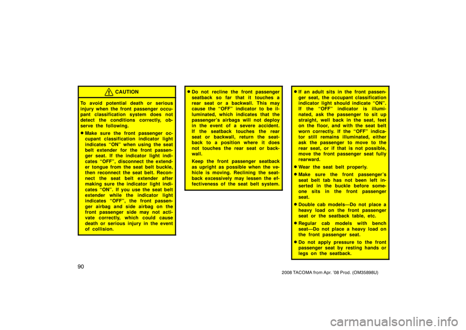 TOYOTA TACOMA 2008  Owners Manual (in English) 90
2008 TACOMA from Apr. ’08 Prod. (OM35898U)
CAUTION
To avoid potential death or serious
injury when the front passenger occu-
pant classification system does not
detect the conditions correctly, o