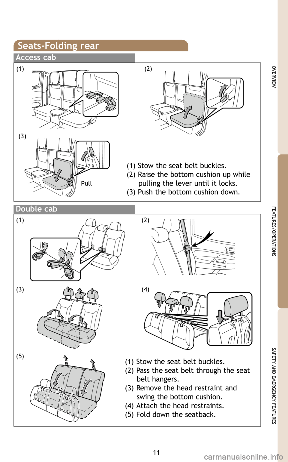 TOYOTA TACOMA 2009   (in English) User Guide 11
OVERVIEW
FEATURES/OPERATIONS
SAFETY AND EMERGENCY FEATURES
Seats-Folding rear
Access cab
Double cab
(1)
(3)
(2)
Pull 
(1) Stow the seat belt buckles.
(2) Raise the bottom cushion up while  
pulling