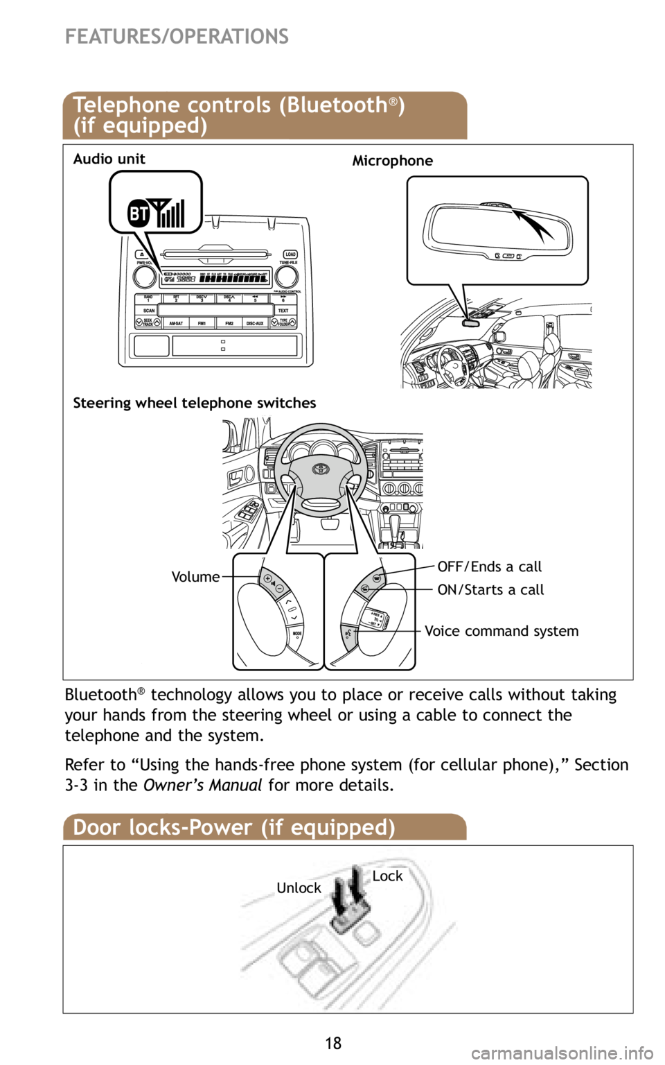 TOYOTA TACOMA 2009   (in English) User Guide 18
FEATURES/OPERATIONS
Door locks-Power (if equipped)
LockUnlock
Bluetooth®technology allows you to place or receive calls without taking
your hands from the steering wheel or using a cable to connec