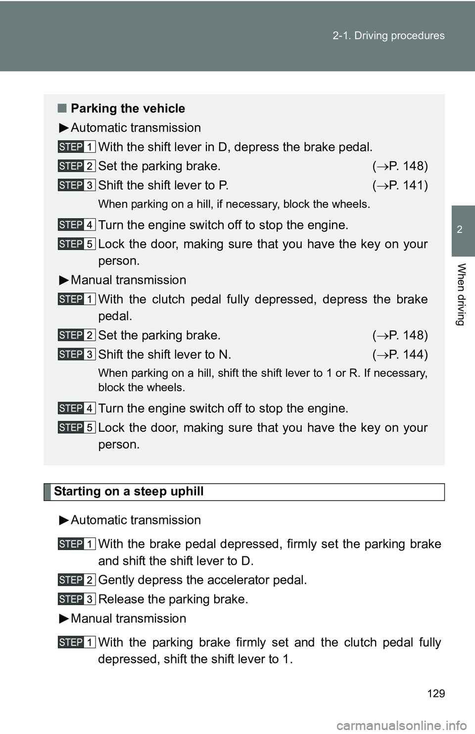TOYOTA TACOMA 2009  Owners Manual (in English) 129
2-1. Driving procedures
2
When driving
Starting on a steep uphill
Automatic transmission With the brake pedal depressed, firmly set the parking brake
and shift the shift lever to D.
Gently depress
