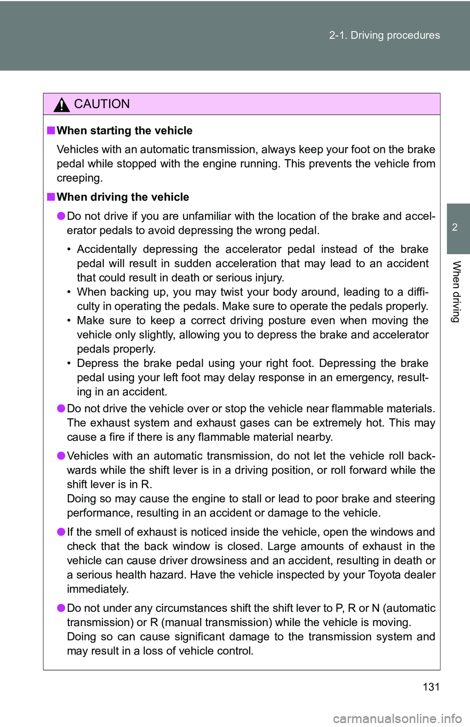TOYOTA TACOMA 2009  Owners Manual (in English) 131
2-1. Driving procedures
2
When driving
CAUTION
■
When starting the vehicle
Vehicles with an automatic transmission, always keep your foot on the brake
pedal while stopped with the engine running