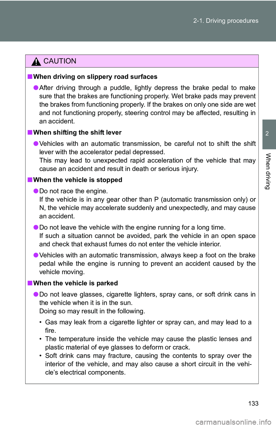TOYOTA TACOMA 2009  Owners Manual (in English) 133
2-1. Driving procedures
2
When driving
CAUTION
■
When driving on slippery road surfaces
●After driving through a puddle, lightly depress the brake pedal to make
sure that the brakes are functi