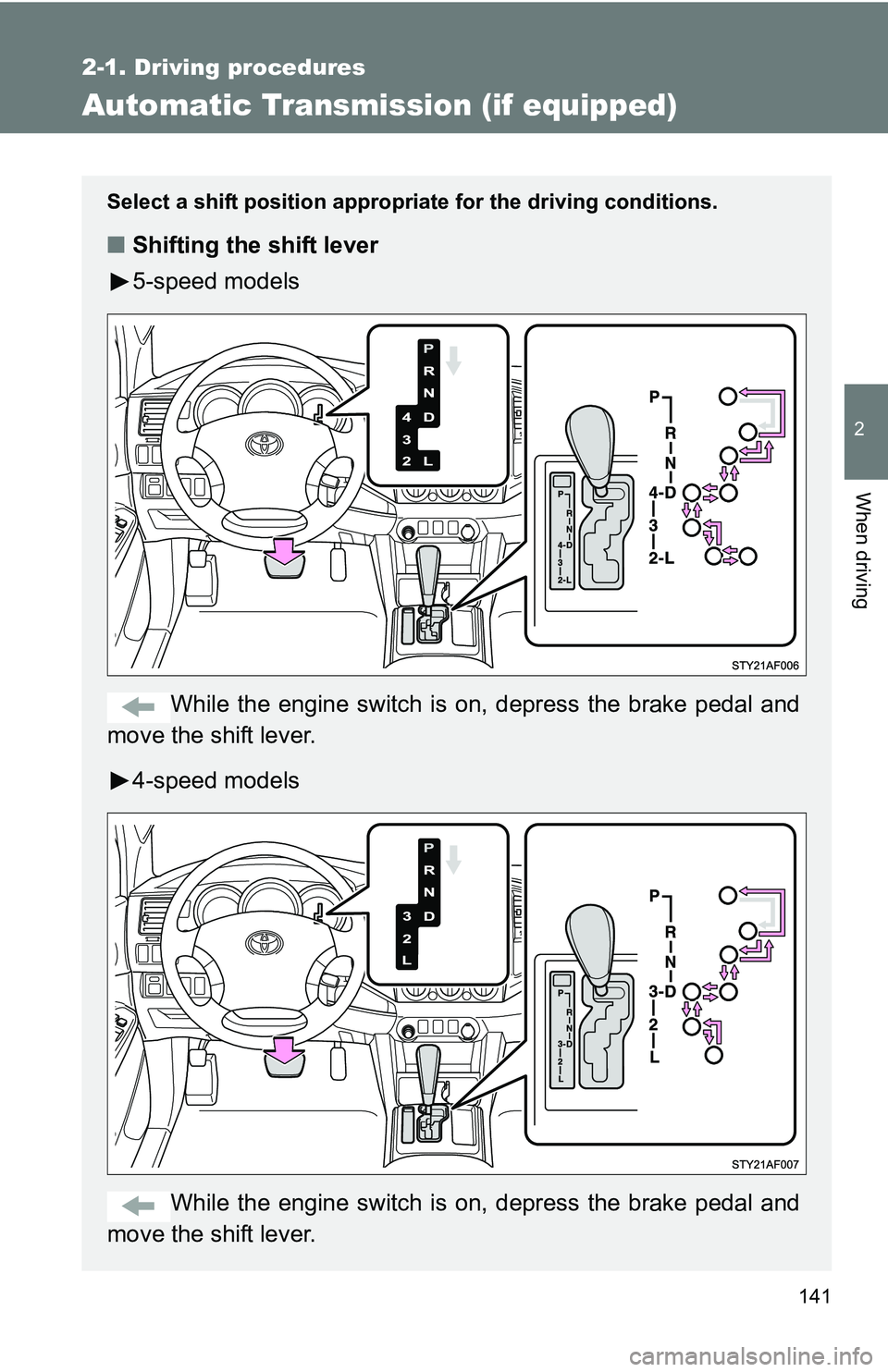 TOYOTA TACOMA 2009  Owners Manual (in English) 141
2-1. Driving procedures
2
When driving
Automatic Transmission (if equipped)
Select a shift position appropriate for the driving conditions.
■Shifting the shift lever
5-speed models
While the eng