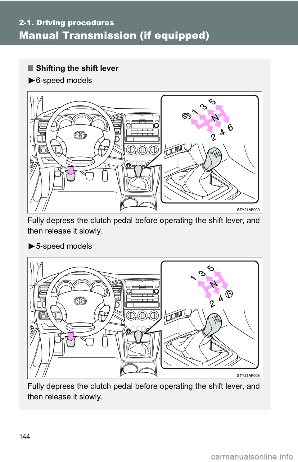 TOYOTA TACOMA 2009  Owners Manual (in English) 144
2-1. Driving procedures
Manual Transmission (if equipped)
■Shifting the shift lever
6-speed models
Fully depress the clutch pedal before operating the shift lever, and
then release it slowly. 5-