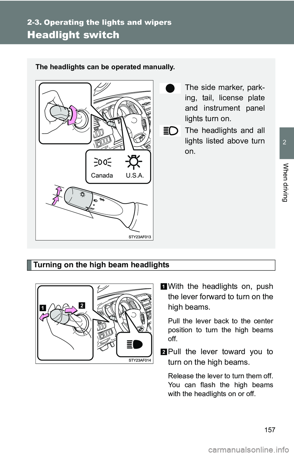 TOYOTA TACOMA 2009  Owners Manual (in English) 157
2
When driving
2-3. Operating the lights and wipers
Headlight switch
Turning on the high beam headlightsWith the headlights on, push
the lever forward to turn on the
high beams. 
Pull the lever ba