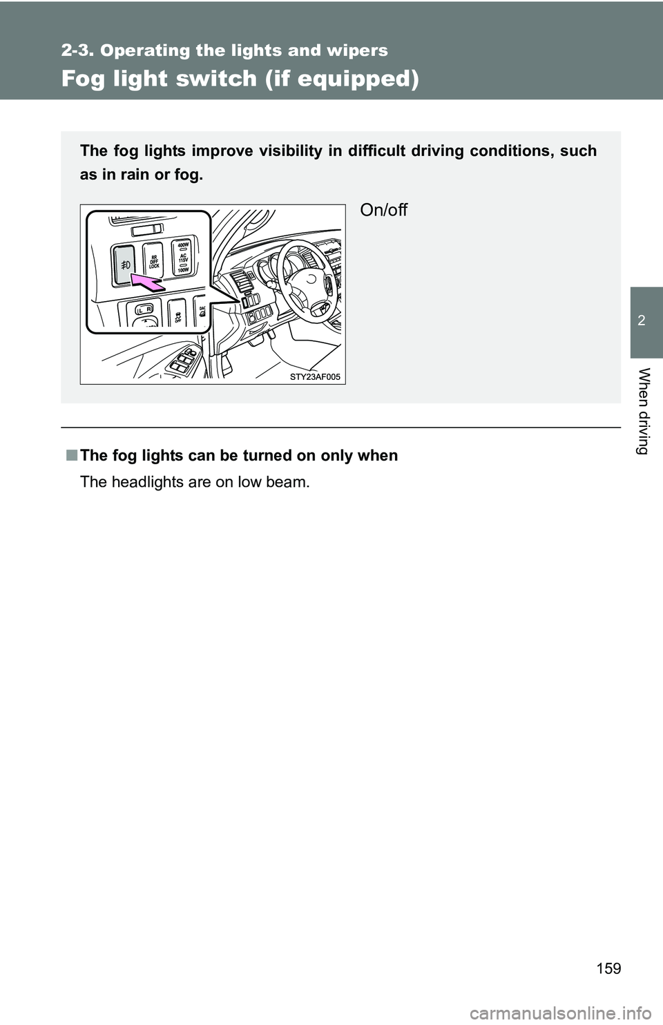 TOYOTA TACOMA 2009  Owners Manual (in English) 159
2-3. Operating the lights and wipers
2
When driving
Fog light switch (if equipped)
■The fog lights can be turned on only when
The headlights are on low beam.
The fog lights improve visibility in