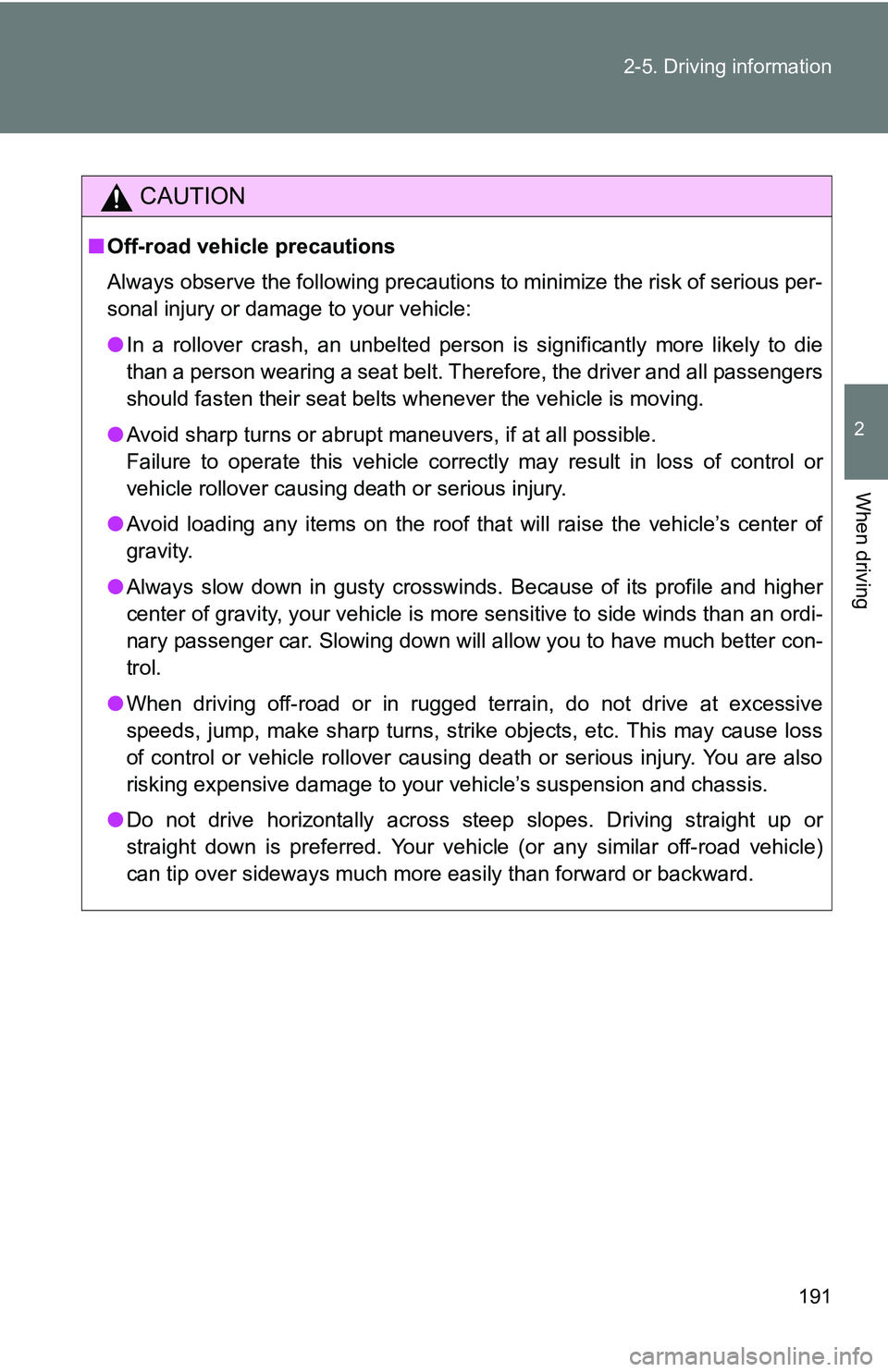 TOYOTA TACOMA 2009  Owners Manual (in English) 191
2-5. Driving information
2
When driving
CAUTION
■
Off-road vehicle precautions
Always observe the following precautions to minimize the risk of serious per-
sonal injury or damage to your vehicl