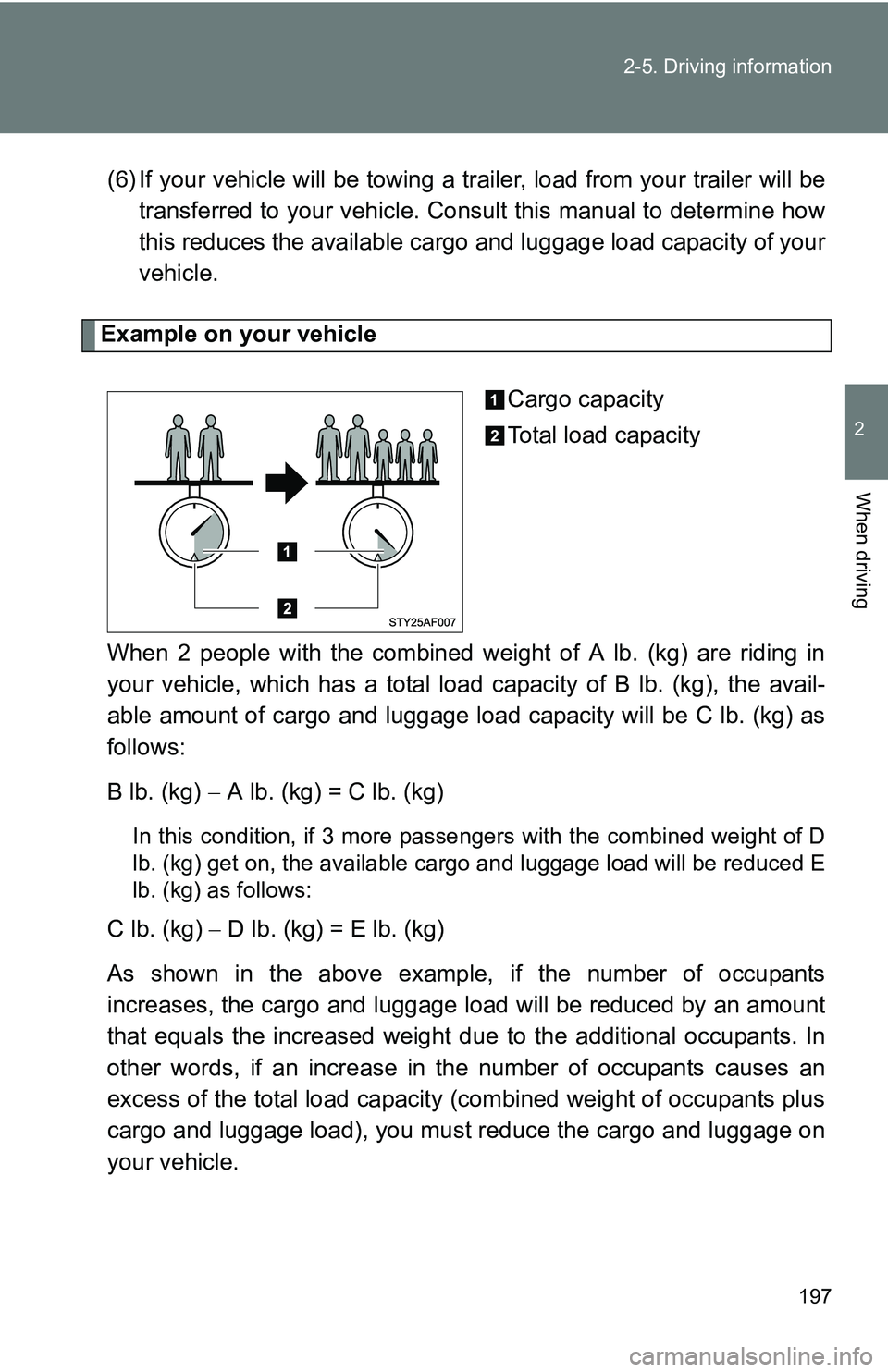 TOYOTA TACOMA 2009  Owners Manual (in English) 197
2-5. Driving information
2
When driving
(6) If your vehicle will be towing a tr
ailer, load from your trailer will be
transferred to your vehicle. Consult this manual to determine how
this reduces