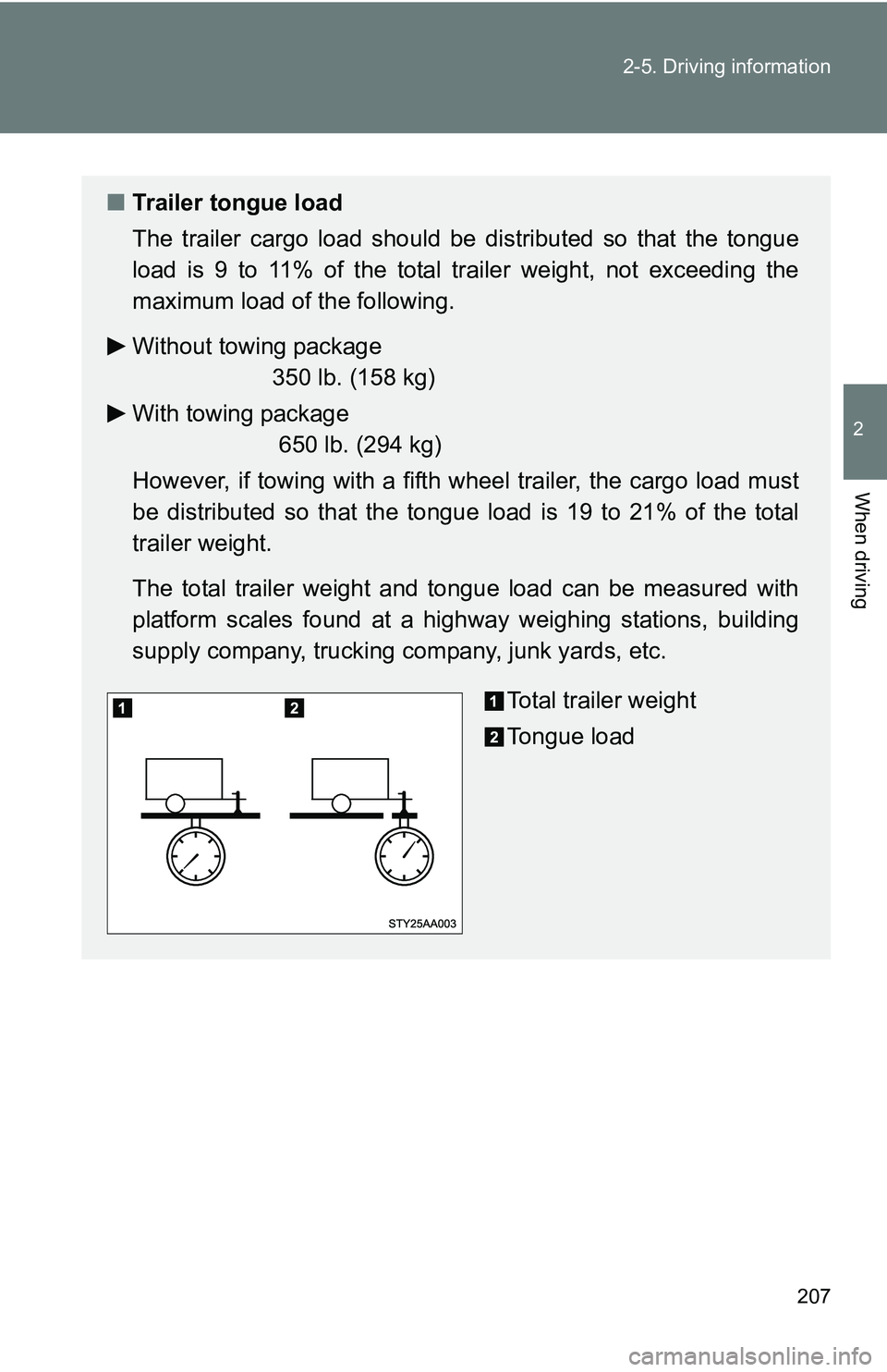 TOYOTA TACOMA 2009  Owners Manual (in English) 207
2-5. Driving information
2
When driving
■
Trailer tongue load
The trailer cargo load should be  distributed so that the tongue
load is 9 to 11% of the total trailer weight, not exceeding the
max