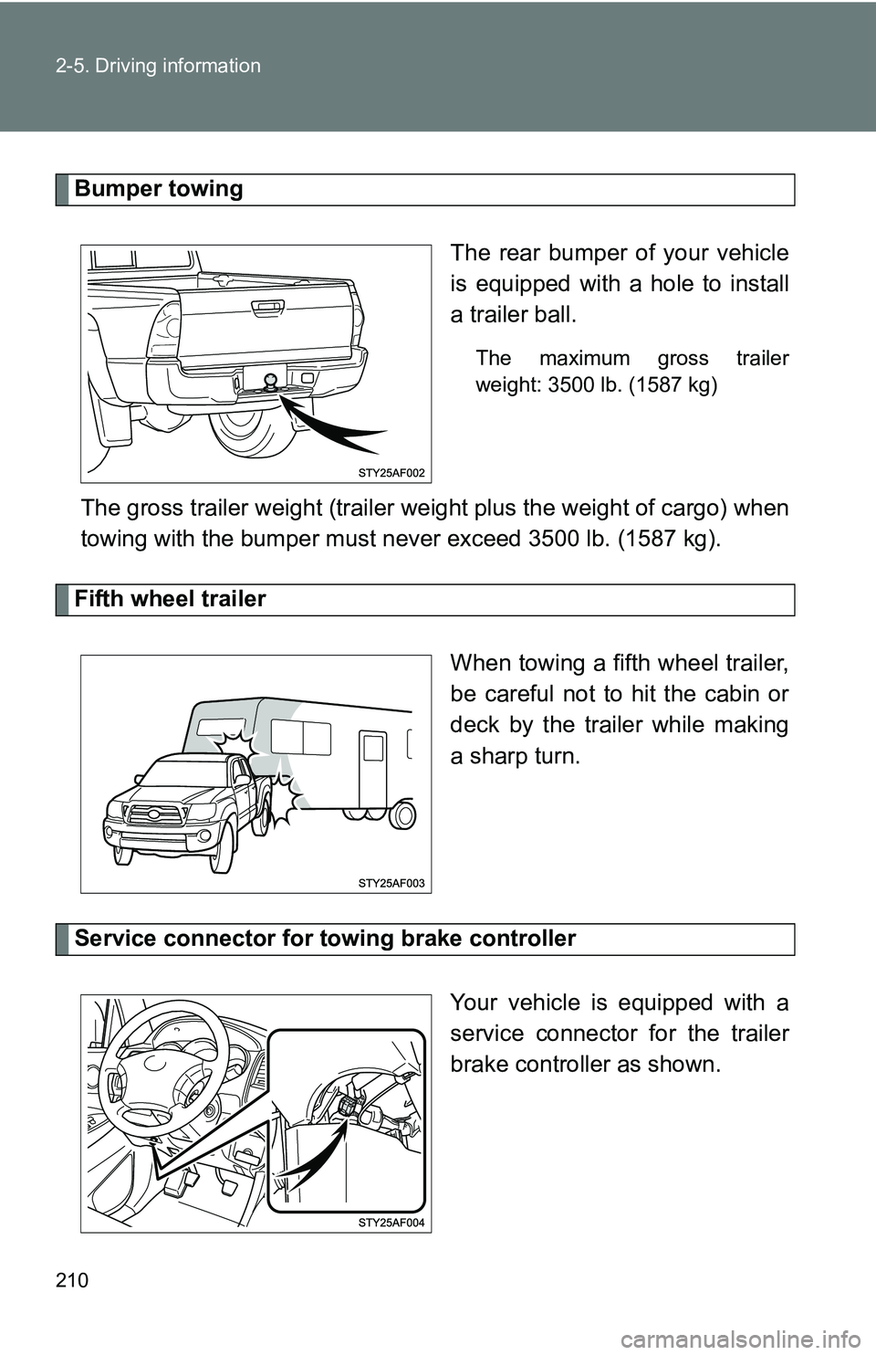 TOYOTA TACOMA 2009  Owners Manual (in English) 210 2-5. Driving information
Bumper towingThe rear bumper of your vehicle
is equipped with a hole to install
a trailer ball.
The maximum gross trailer
weight: 3500 lb. (1587 kg)
The gross trailer weig
