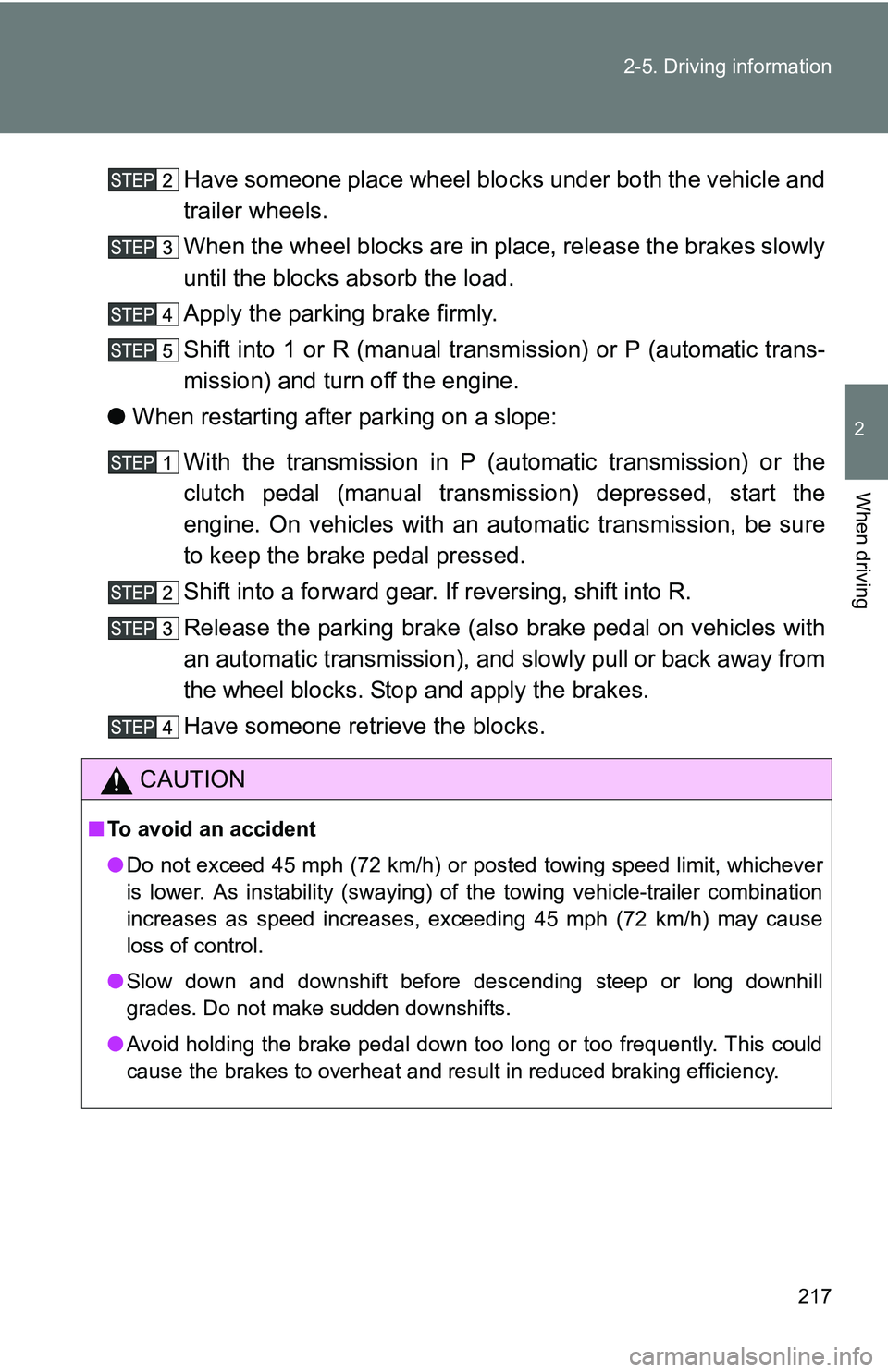 TOYOTA TACOMA 2009  Owners Manual (in English) 217
2-5. Driving information
2
When driving
Have someone place wheel blocks under both the vehicle and
trailer wheels.
When the wheel blocks are in pl
ace, release the brakes slowly
until the blocks a