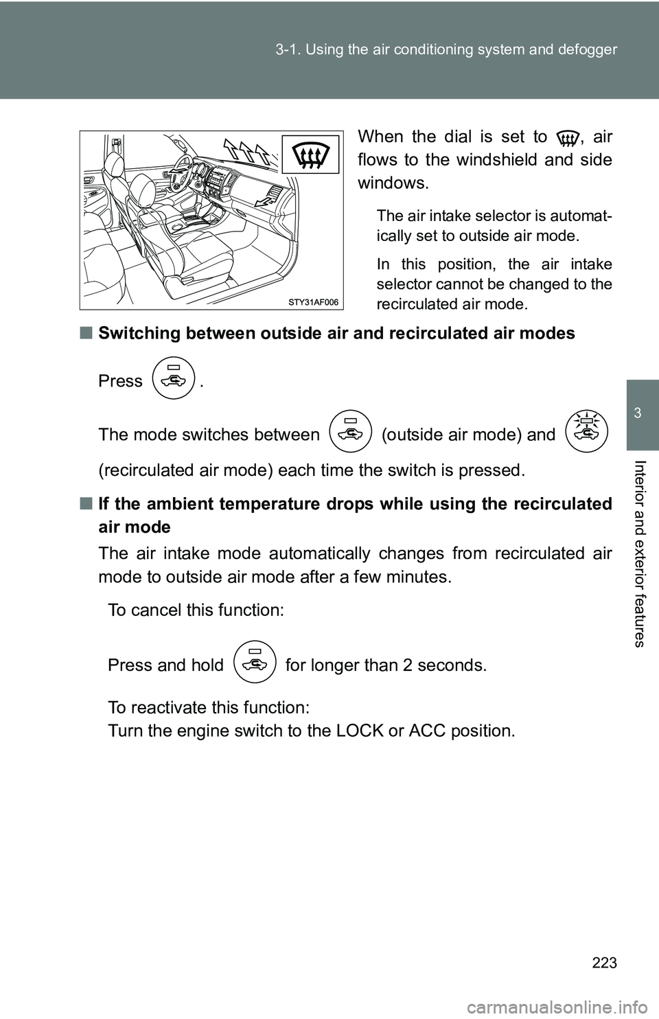 TOYOTA TACOMA 2009  Owners Manual (in English) 223
3-1. Using the air conditioning system
 and defogger
3
Interior and exterior features
When the dial is set to  , air
flows to the windshield and side
windows.
The air intake selector is automat-
i