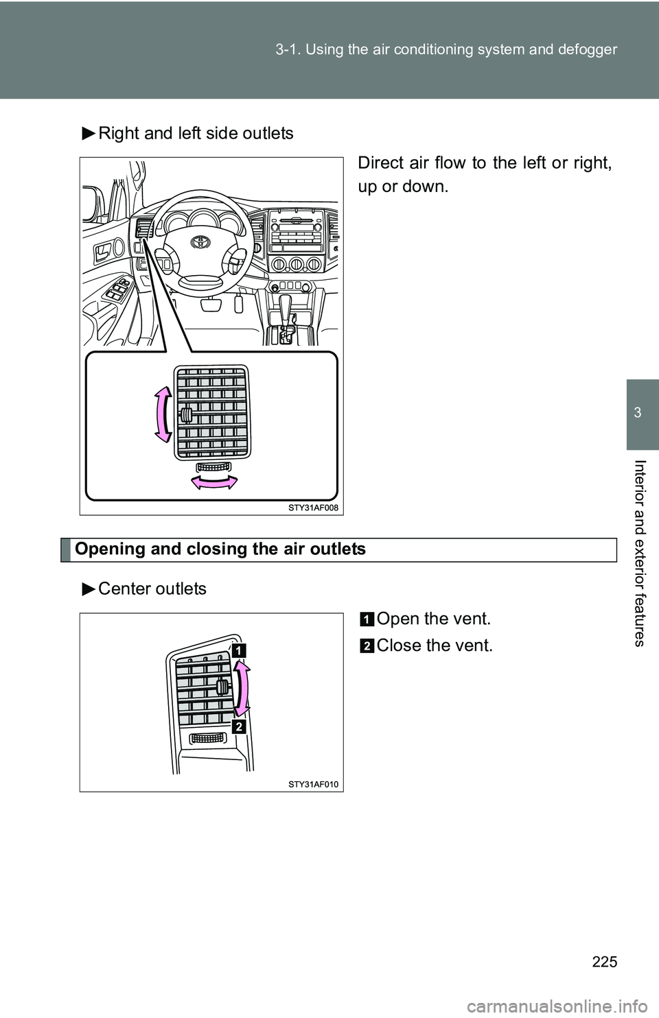 TOYOTA TACOMA 2009  Owners Manual (in English) 225
3-1. Using the air conditioning system
 and defogger
3
Interior and exterior features
Right and left side outlets
Direct air flow to the left or right,
up or down.
Opening and closing the air outl