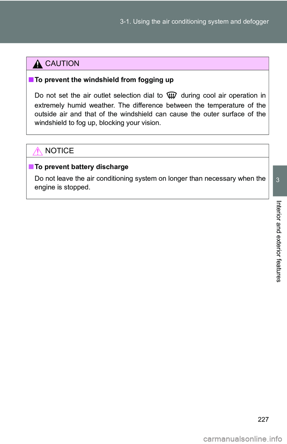 TOYOTA TACOMA 2009  Owners Manual (in English) 227
3-1. Using the air conditioning system
 and defogger
3
Interior and exterior features
CAUTION
■To prevent the windshield from fogging up
Do not set the air outlet selection dial to   during cool