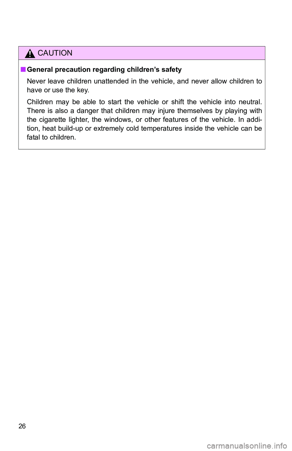 TOYOTA TACOMA 2009 (in English) Owners Manual 26
CAUTION
■General precaution regarding children’s safety
Never leave children unattended in the vehicle, and never allow children to
have or use the key.
Children may be able to start the vehicl TOYOTA TACOMA 2009 (in English) Owners Manual 26
CAUTION
■General precaution regarding children’s safety
Never leave children unattended in the vehicle, and never allow children to
have or use the key.
Children may be able to start the vehicl