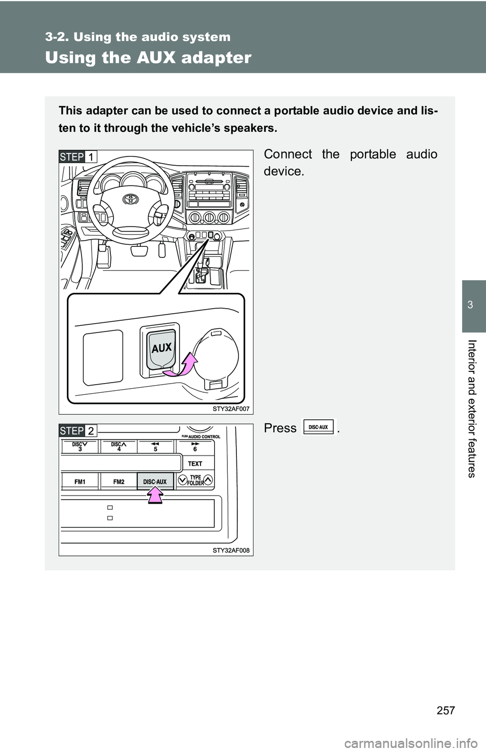 TOYOTA TACOMA 2009  Owners Manual (in English) 257
3-2. Using the audio system
3
Interior and exterior features
Using the AUX adapter
This adapter can be used to connect a portable audio device and lis-
ten to it through the vehicle’s speakers.
