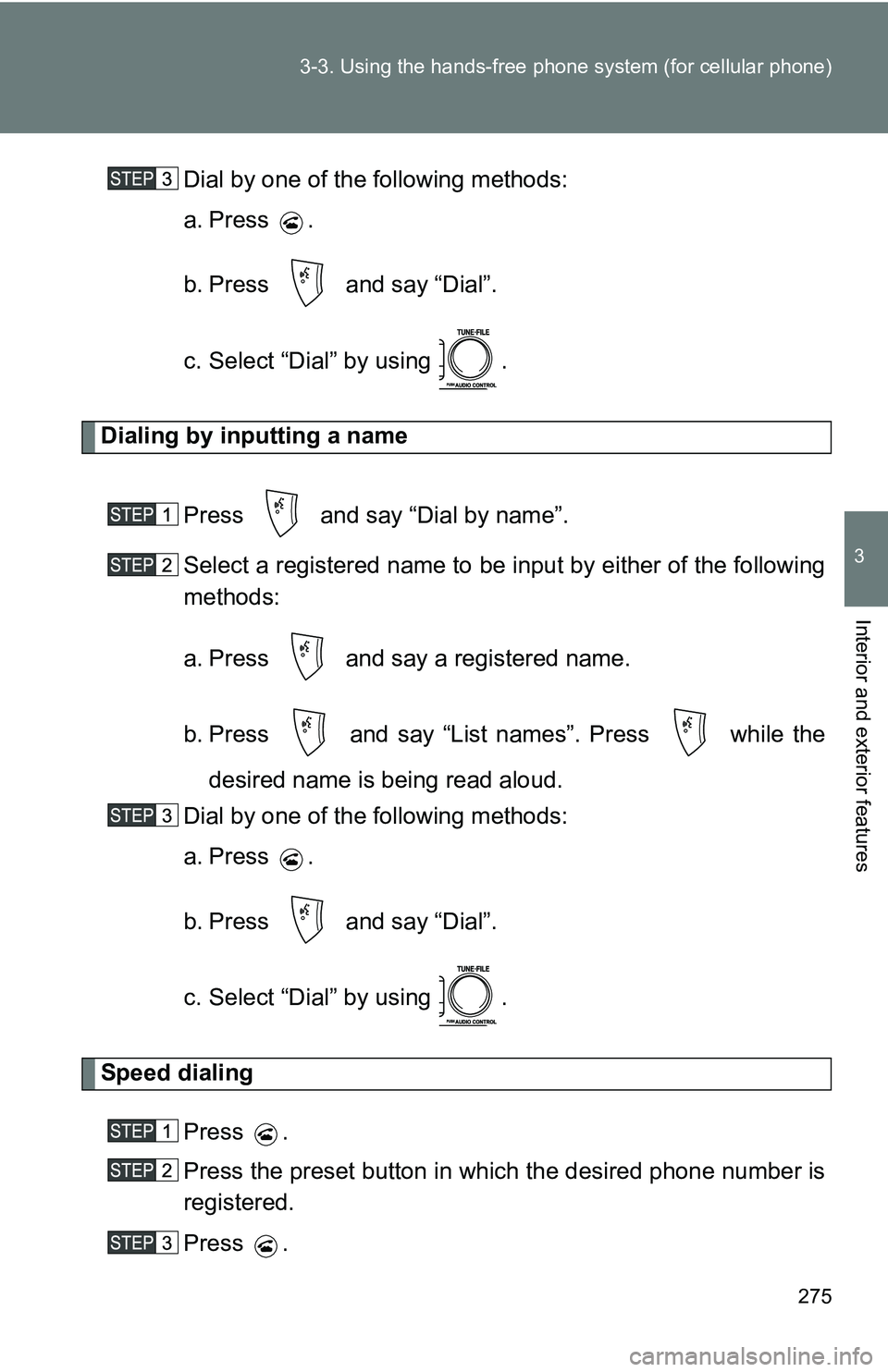TOYOTA TACOMA 2009  Owners Manual (in English) 275
3-3. Using the hand
s-free phone system  (for cellular phone)
3
Interior and exterior features
Dial by one of the following methods:
a. Press .
b. Press   and say “Dial”.
c. Select “Dial” 