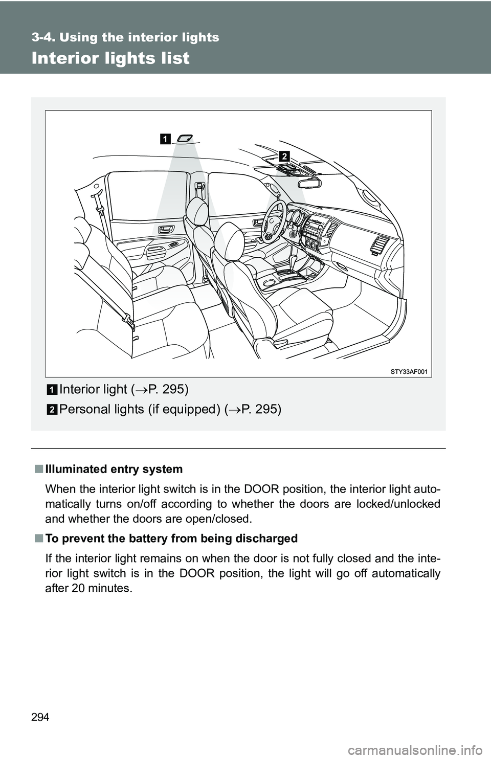TOYOTA TACOMA 2009  Owners Manual (in English) 294
3-4. Using the interior lights
Interior lights list
■Illuminated entry system
When the interior light switch is in the DOOR position, the interior light auto-
matically turns on/off according to