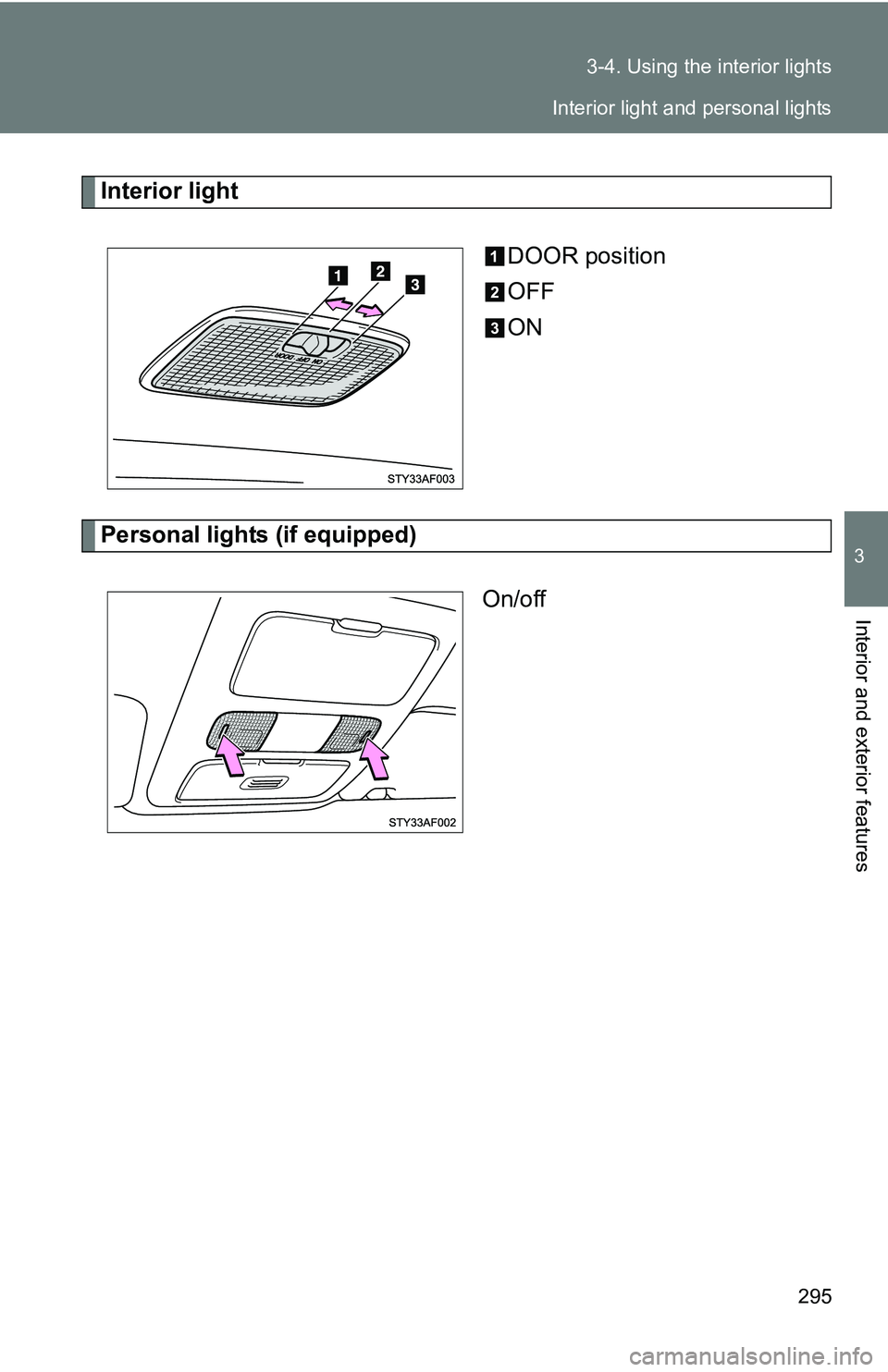 TOYOTA TACOMA 2009  Owners Manual (in English) 295
3-4. Using the interior lights
3
Interior and exterior features
Interior light
DOOR position
OFF
ON
Personal lights (if equipped)On/off
Interior light and personal lights 