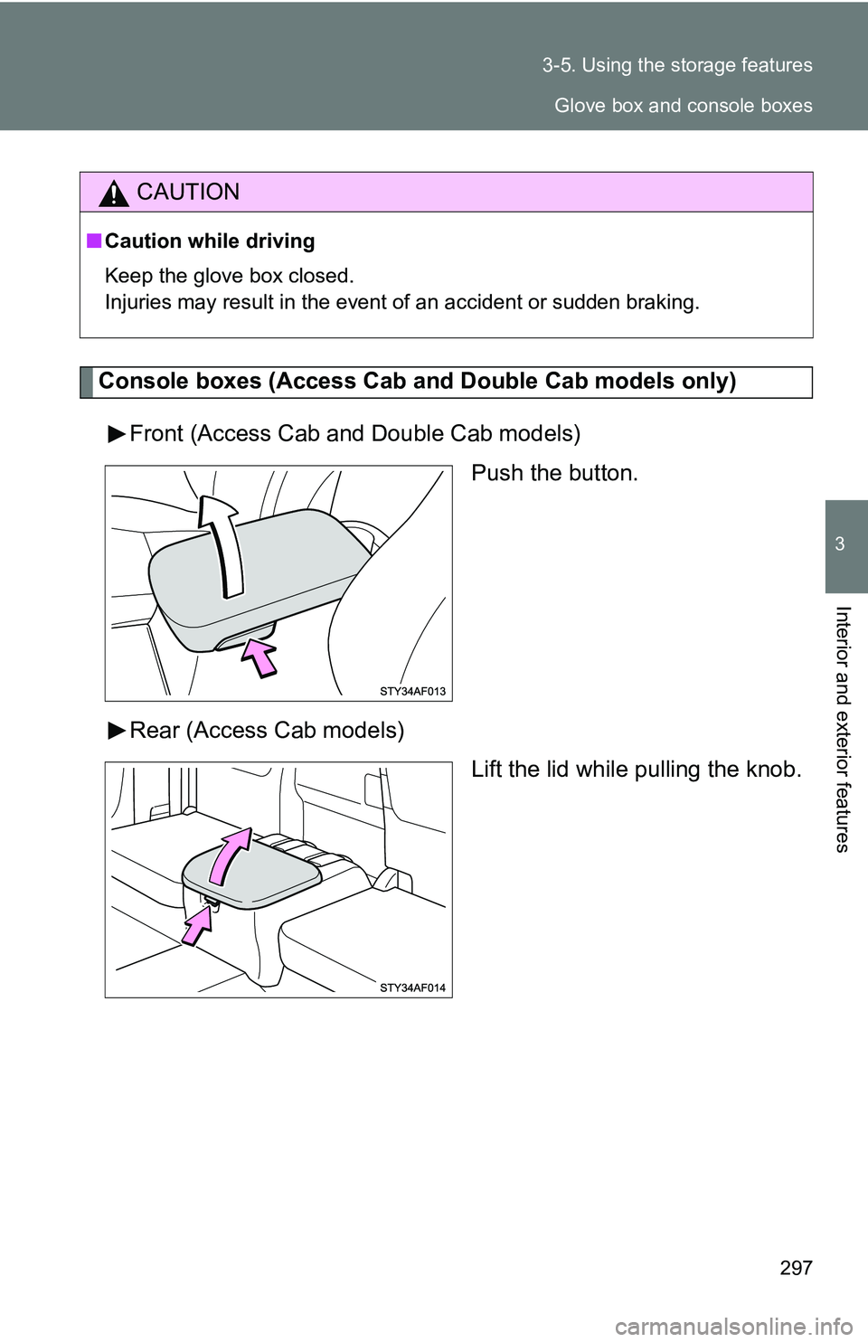 TOYOTA TACOMA 2009  Owners Manual (in English) 297
3-5. Using the 
storage features
3
Interior and exterior features
Console boxes (Access Cab a nd Double Cab models only)
Front (Access Cab and Double Cab models) Push the button.
Rear (Access Cab 