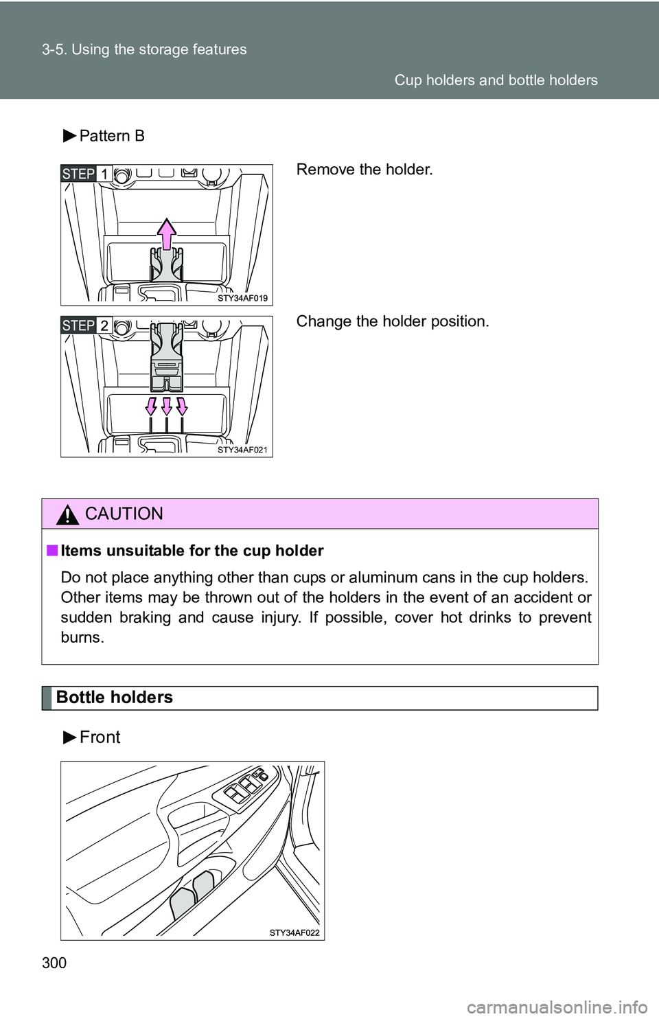 TOYOTA TACOMA 2009  Owners Manual (in English) 300 3-5. Using the storage features
Bottle holdersFront
Pattern B
CAUTION
■Items unsuitable for the cup holder
Do not place anything other than cups  or aluminum cans in the cup holders.
Other items