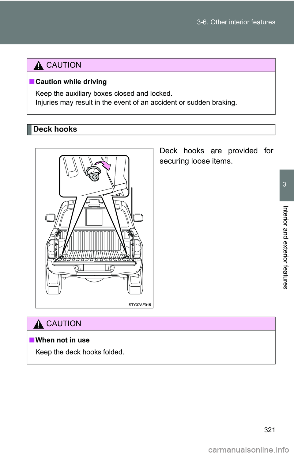 TOYOTA TACOMA 2009  Owners Manual (in English) 321
3-6. Other interior features
3
Interior and exterior features
Deck hooks
Deck hooks are provided for
securing loose items.
CAUTION
■Caution while driving
Keep the auxiliary boxes closed and lock