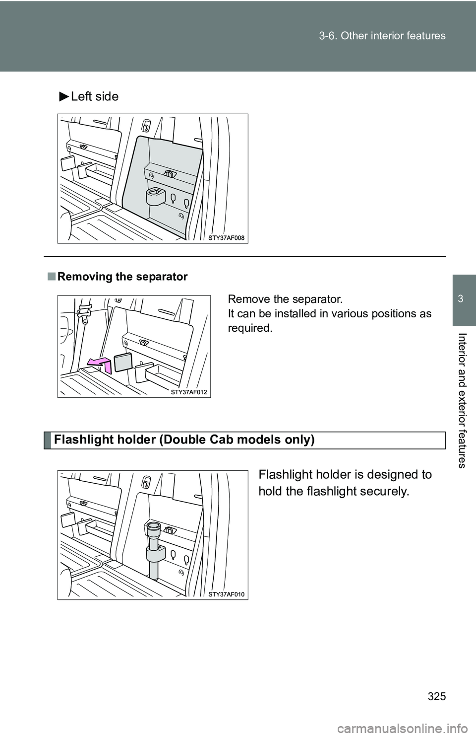 TOYOTA TACOMA 2009  Owners Manual (in English) 325
3-6. Other interior features
3
Interior and exterior features
Left side
Flashlight holder (Doub
le Cab models only)
Flashlight holder is designed to
hold the flashlight securely.
■Removing the s