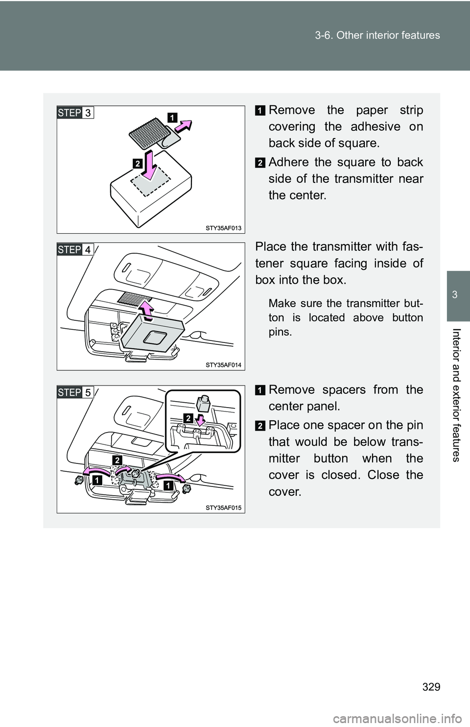 TOYOTA TACOMA 2009  Owners Manual (in English) 329
3-6. Other interior features
3
Interior and exterior features
Remove the paper strip
covering the adhesive on
back side of square.
Adhere the square to back
side of the transmitter near
the center