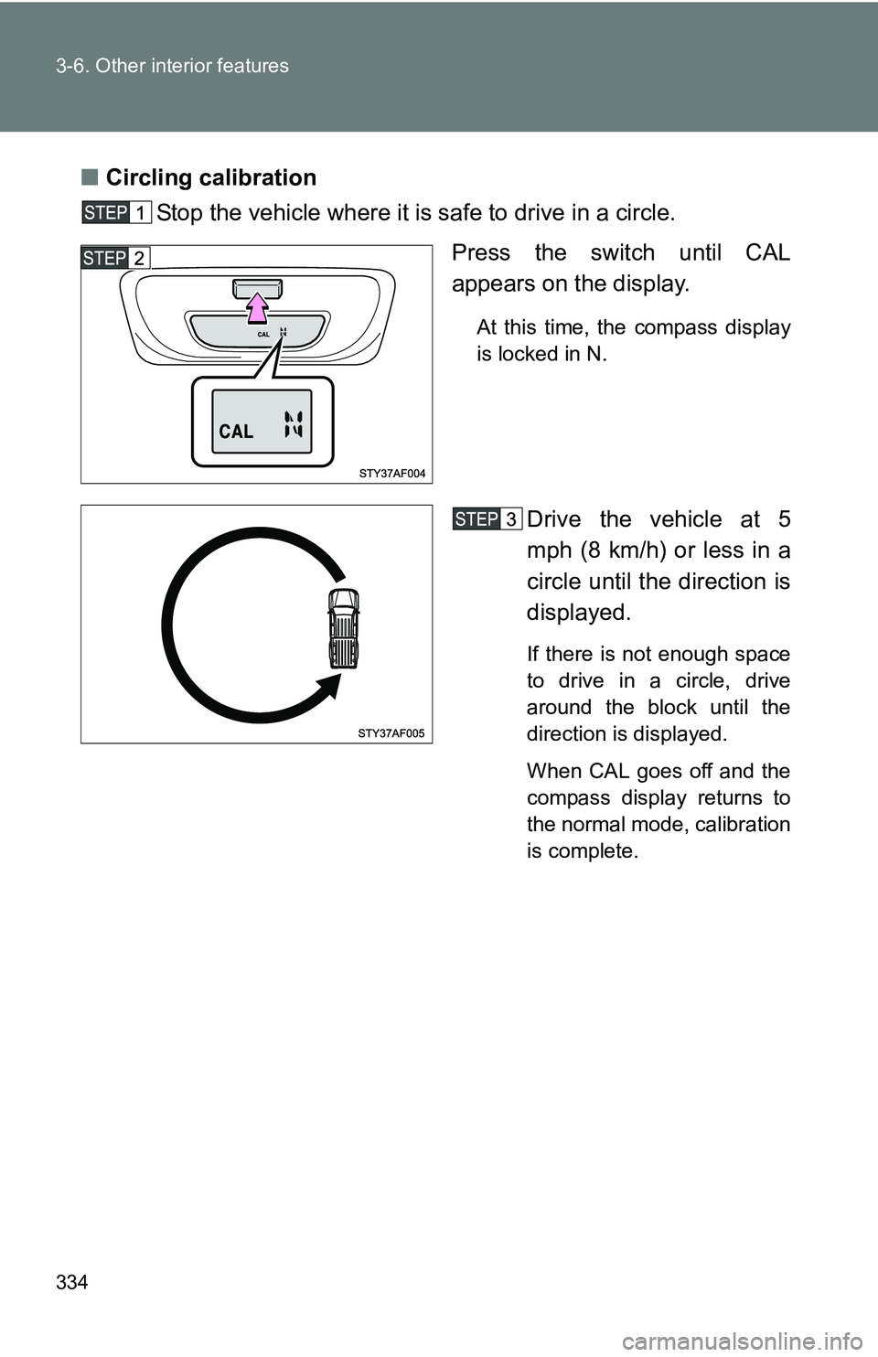 TOYOTA TACOMA 2009 Owners Manual (in English) 334 3-6. Other interior features
■Circling calibration
Stop the vehicle where it is safe to drive in a circle.
Press the switch until CAL
appears on the display.
At this time, the compass display
is TOYOTA TACOMA 2009 Owners Manual (in English) 334 3-6. Other interior features
■Circling calibration
Stop the vehicle where it is safe to drive in a circle.
Press the switch until CAL
appears on the display.
At this time, the compass display
is