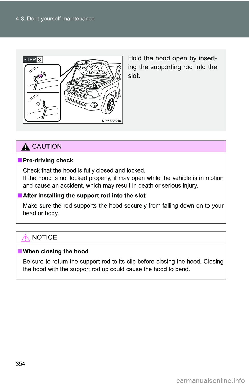 TOYOTA TACOMA 2009  Owners Manual (in English) 354 4-3. Do-it-yourself maintenance
CAUTION
■Pre-driving check
Check that the hood is fully closed and locked.
If the hood is not locked properly, it may open while the vehicle is in motion
and caus