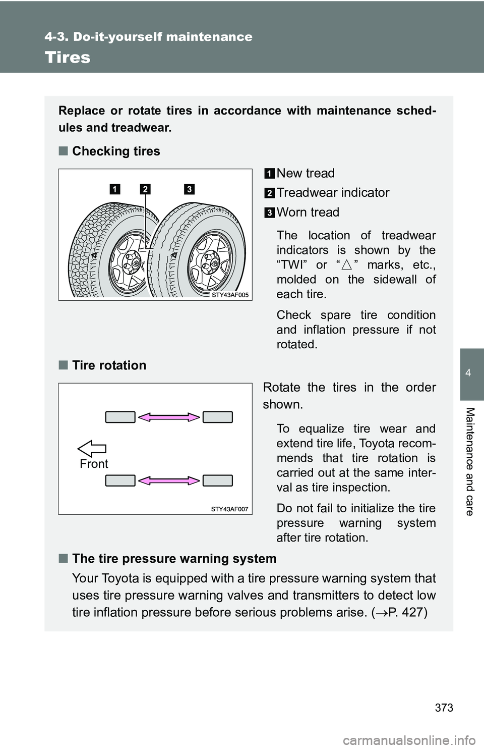 TOYOTA TACOMA 2009 Owners Manual (in English) 373
4-3. Do-it-yourself maintenance
4
Maintenance and care
Tires
Replace or rotate tires in accordance with maintenance sched-
ules and treadwear.
■Checking tires
New tread
Treadwear indicator
Worn TOYOTA TACOMA 2009 Owners Manual (in English) 373
4-3. Do-it-yourself maintenance
4
Maintenance and care
Tires
Replace or rotate tires in accordance with maintenance sched-
ules and treadwear.
■Checking tires
New tread
Treadwear indicator
Worn