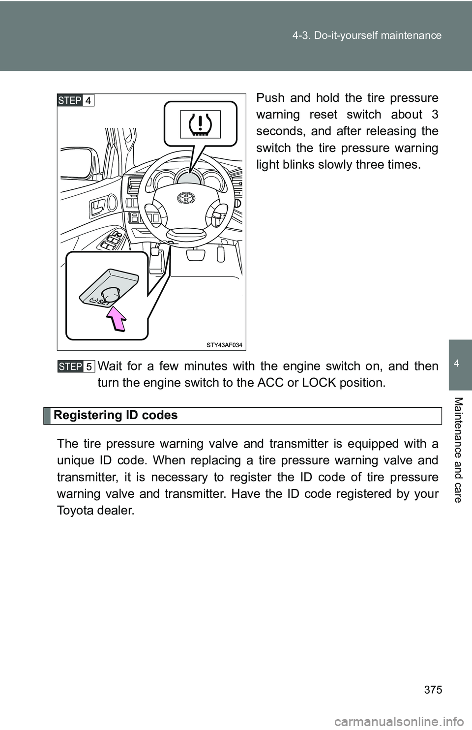 TOYOTA TACOMA 2009 Owners Manual (in English) 375
4-3. Do-it-yourself maintenance
4
Maintenance and care
Push and hold the tire pressure
warning reset switch about 3
seconds, and after releasing the
switch the tire pressure warning
light blinks s TOYOTA TACOMA 2009 Owners Manual (in English) 375
4-3. Do-it-yourself maintenance
4
Maintenance and care
Push and hold the tire pressure
warning reset switch about 3
seconds, and after releasing the
switch the tire pressure warning
light blinks s