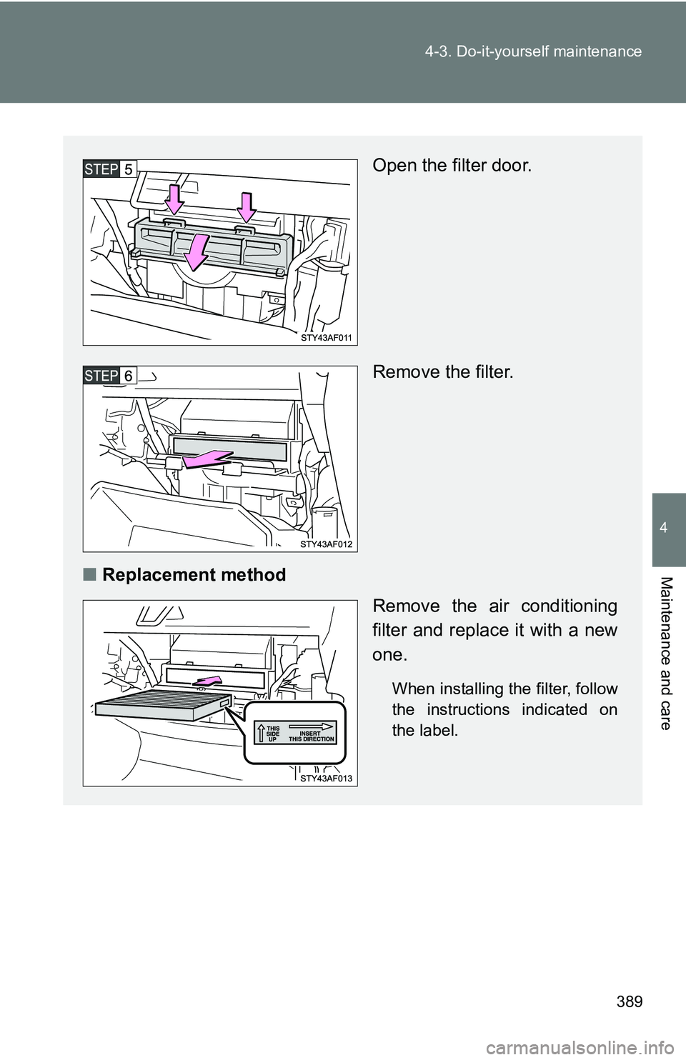 TOYOTA TACOMA 2009  Owners Manual (in English) 389
4-3. Do-it-yourself maintenance
4
Maintenance and care
Open the filter door.
Remove the filter.
■ Replacement method
Remove the air conditioning
filter and replace it with a new
one.
When instal