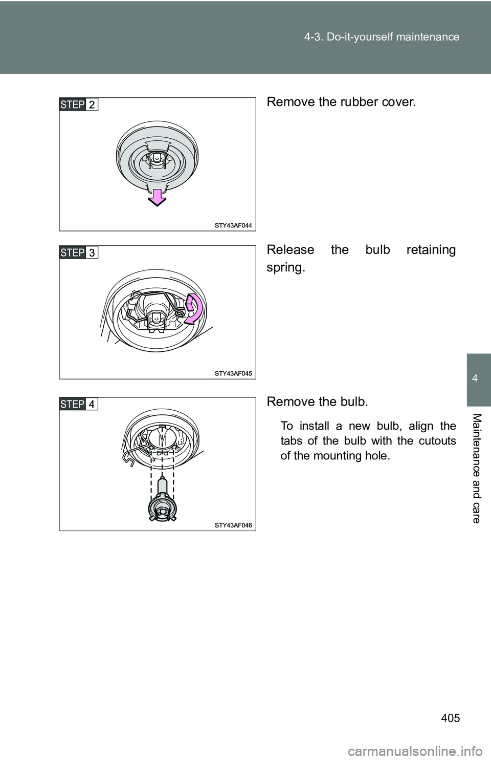 TOYOTA TACOMA 2009  Owners Manual (in English) 405
4-3. Do-it-yourself maintenance
4
Maintenance and care
Remove the rubber cover.
Release the bulb retaining
spring.
Remove the bulb.
To install a new bulb, align the
tabs of the bulb with the cutou