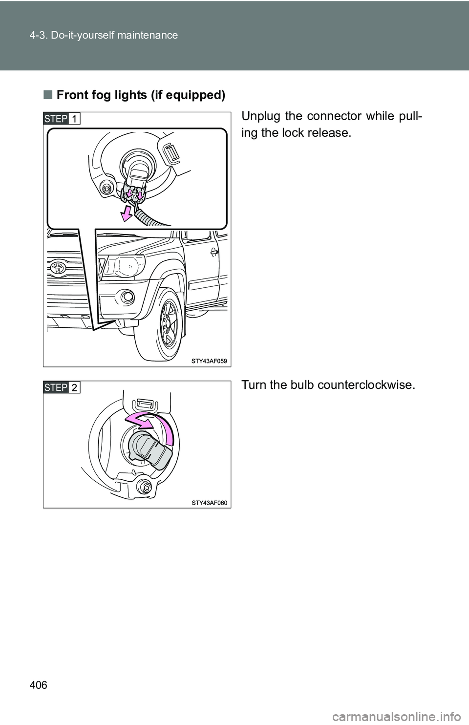 TOYOTA TACOMA 2009  Owners Manual (in English) 406 4-3. Do-it-yourself maintenance
■Front fog lights (if equipped)
Unplug the connector while pull-
ing the lock release.
Turn the bulb counterclockwise. 