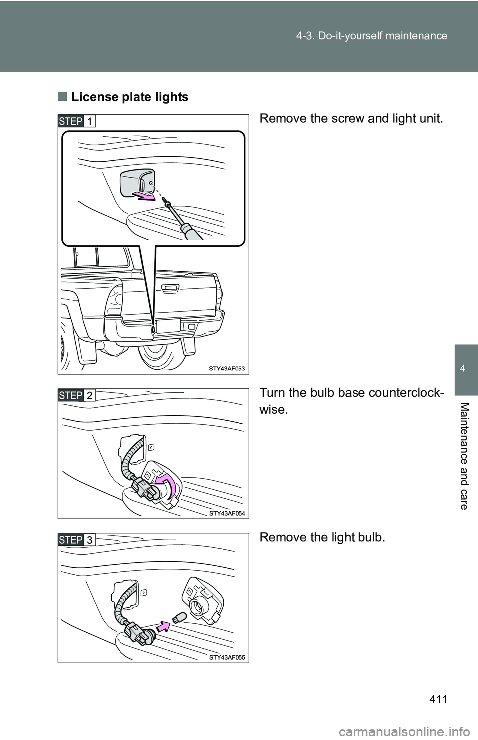 TOYOTA TACOMA 2009  Owners Manual (in English) 411
4-3. Do-it-yourself maintenance
4
Maintenance and care
■
License plate lights
Remove the screw and light unit.
Turn the bulb base counterclock-
wise.
Remove the light bulb. 