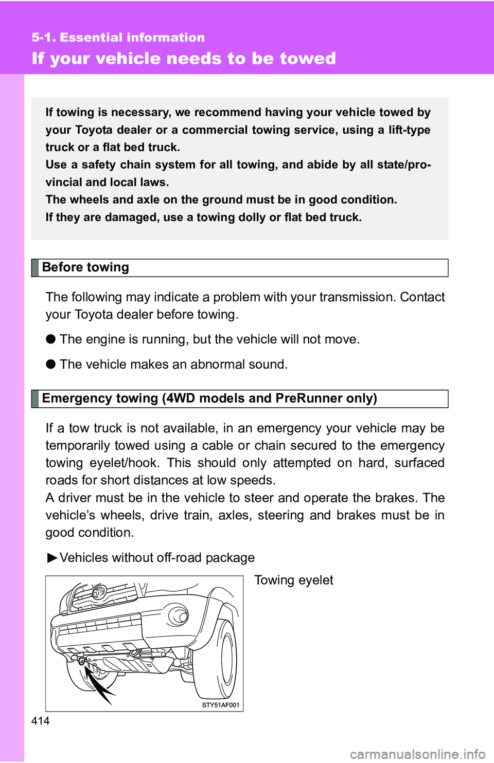 TOYOTA TACOMA 2009  Owners Manual (in English) 414
5-1. Essential information
If your vehicle needs to be towed
Before towingThe following may indicate a problem with your transmission. Contact
your Toyota dealer before towing.
● The engine is r