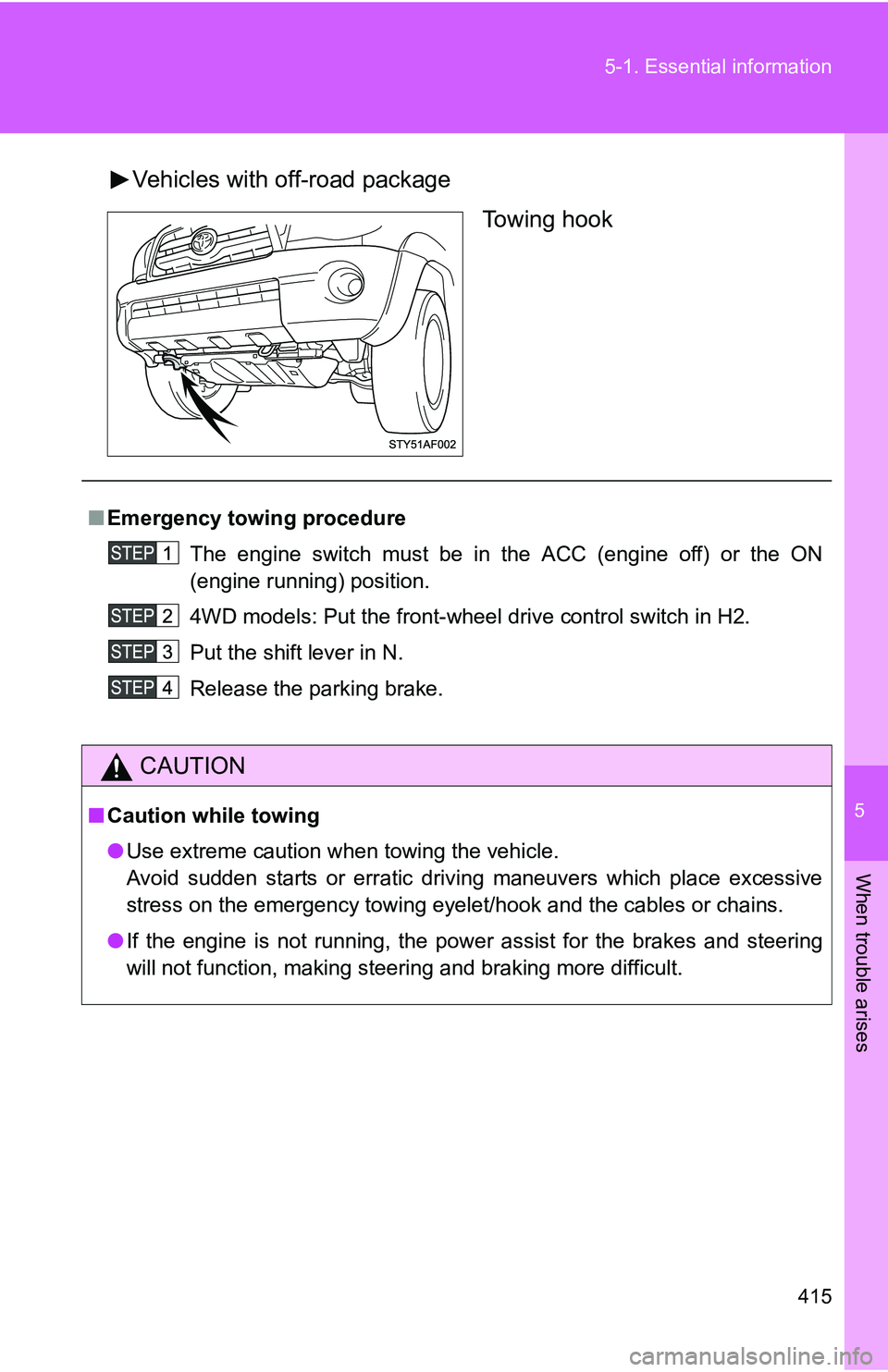 TOYOTA TACOMA 2009  Owners Manual (in English) 5
When trouble arises
415
5-1. Essential information
Vehicles with off-road package
Towing hook
■Emergency towin g procedure
The engine switch must be in the ACC (engine off) or the ON
(engine runni