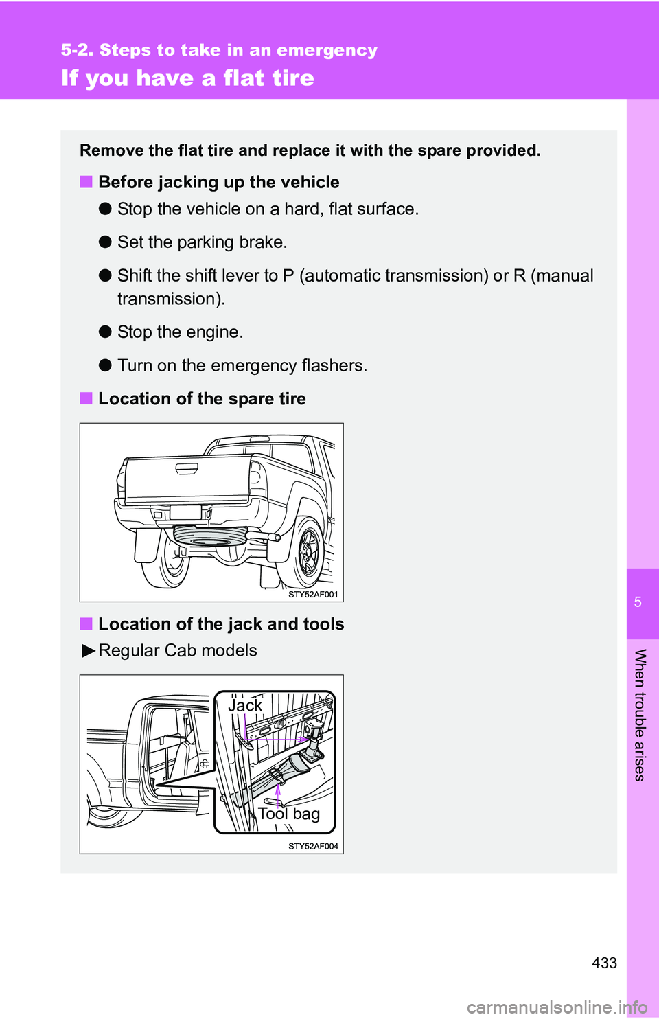 TOYOTA TACOMA 2009  Owners Manual (in English) 5
When trouble arises
433
5-2. Steps to take in an emergency
If you have a flat tire
Remove the flat tire and replace it with the spare provided.
■Before jacking up the vehicle
●Stop the vehicle o