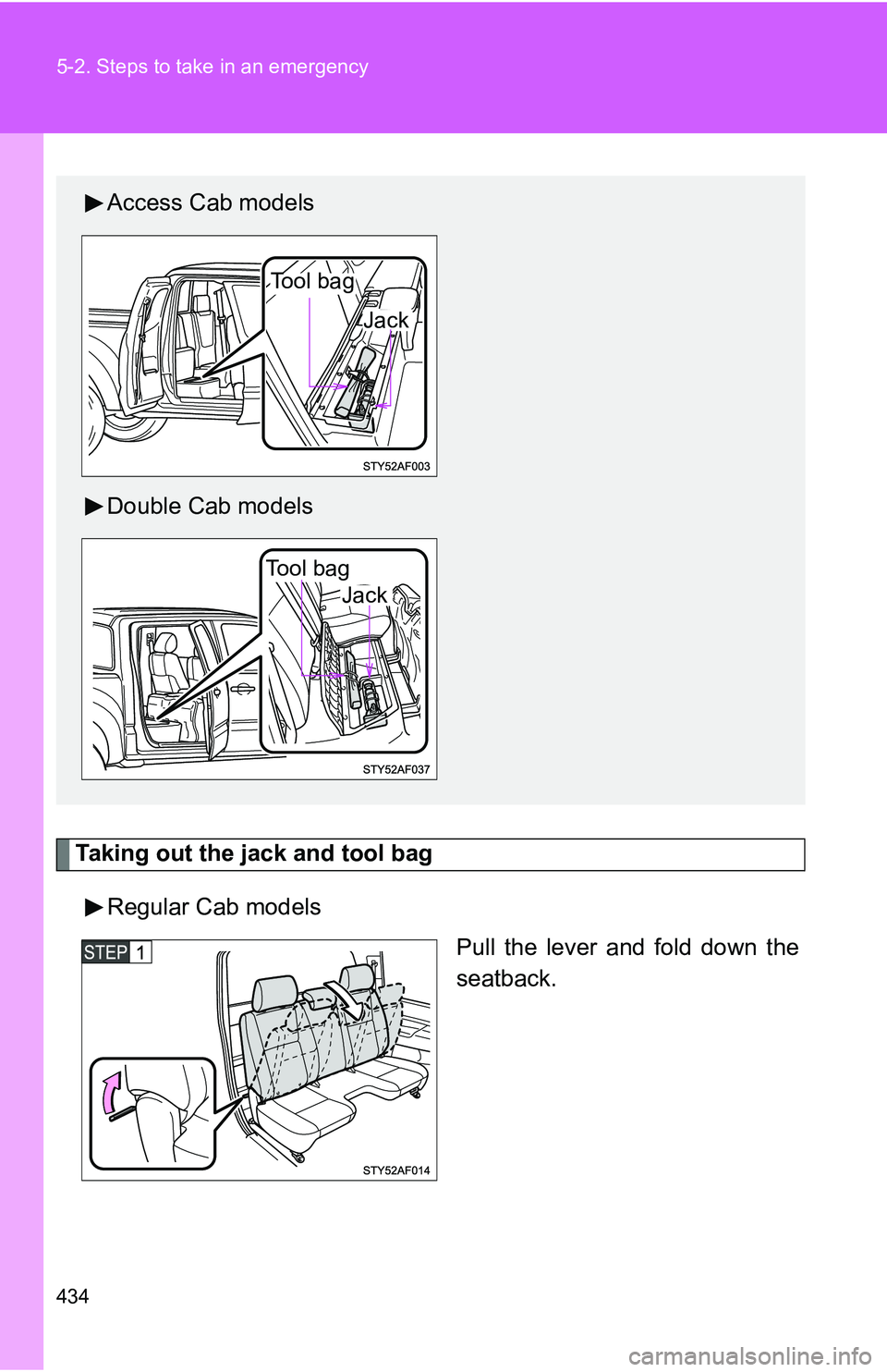 TOYOTA TACOMA 2009  Owners Manual (in English) 434 5-2. Steps to take in an emergency
Taking out the jack and tool bagRegular Cab models Pull the lever and fold down the
seatback.
Access Cab models
Double Cab models
Tool bag
Jack
Tool bag
Jack 