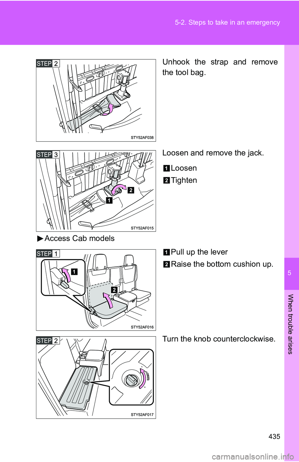 TOYOTA TACOMA 2009  Owners Manual (in English) 5
When trouble arises
435
5-2. Steps to take in an emergency
Unhook the strap and remove
the tool bag.
Loosen and remove the jack.
Loosen
Tighten
Access Cab models Pull up the lever
Raise the bottom c