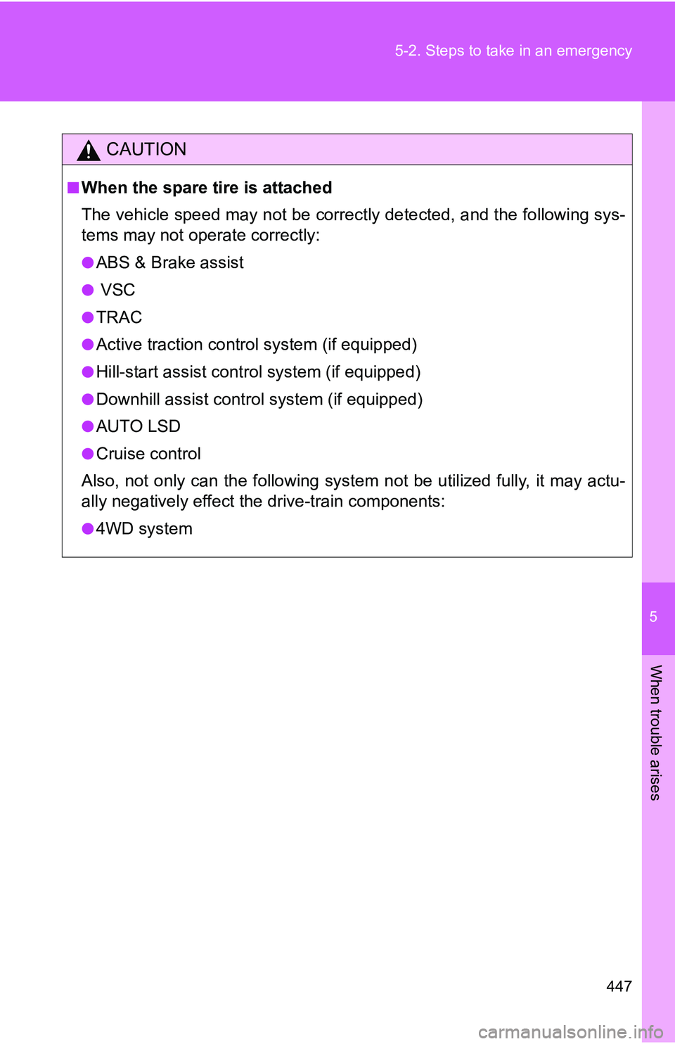 TOYOTA TACOMA 2009  Owners Manual (in English) 5
When trouble arises
447
5-2. Steps to take in an emergency
CAUTION
■When the spare tire is attached
The vehicle speed may not be correctly detected, and the following sys-
tems may not operate cor