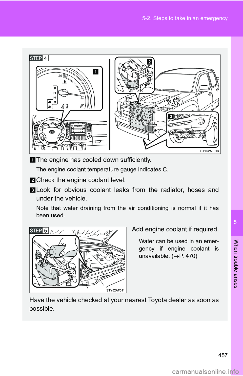 TOYOTA TACOMA 2009 Owners Manual (in English) 5
When trouble arises
457
5-2. Steps to take in an emergency
The engine has cooled down sufficiently.
The engine coolant temperature gauge indicates C.
Check the engine coolant level.
Look for obvious TOYOTA TACOMA 2009 Owners Manual (in English) 5
When trouble arises
457
5-2. Steps to take in an emergency
The engine has cooled down sufficiently.
The engine coolant temperature gauge indicates C.
Check the engine coolant level.
Look for obvious