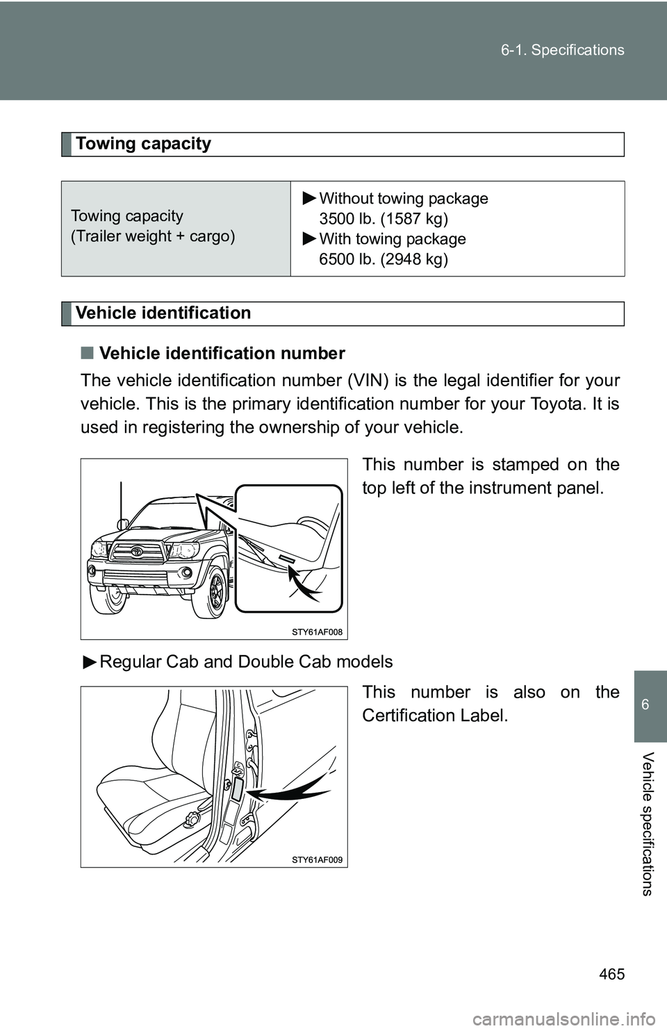 TOYOTA TACOMA 2009  Owners Manual (in English) 465
6-1. Specifications
6
Vehicle specifications
Towing capacity
Vehicle identification
■ Vehicle identification number
The vehicle identificati on number (VIN) is the legal identifier for your
vehi