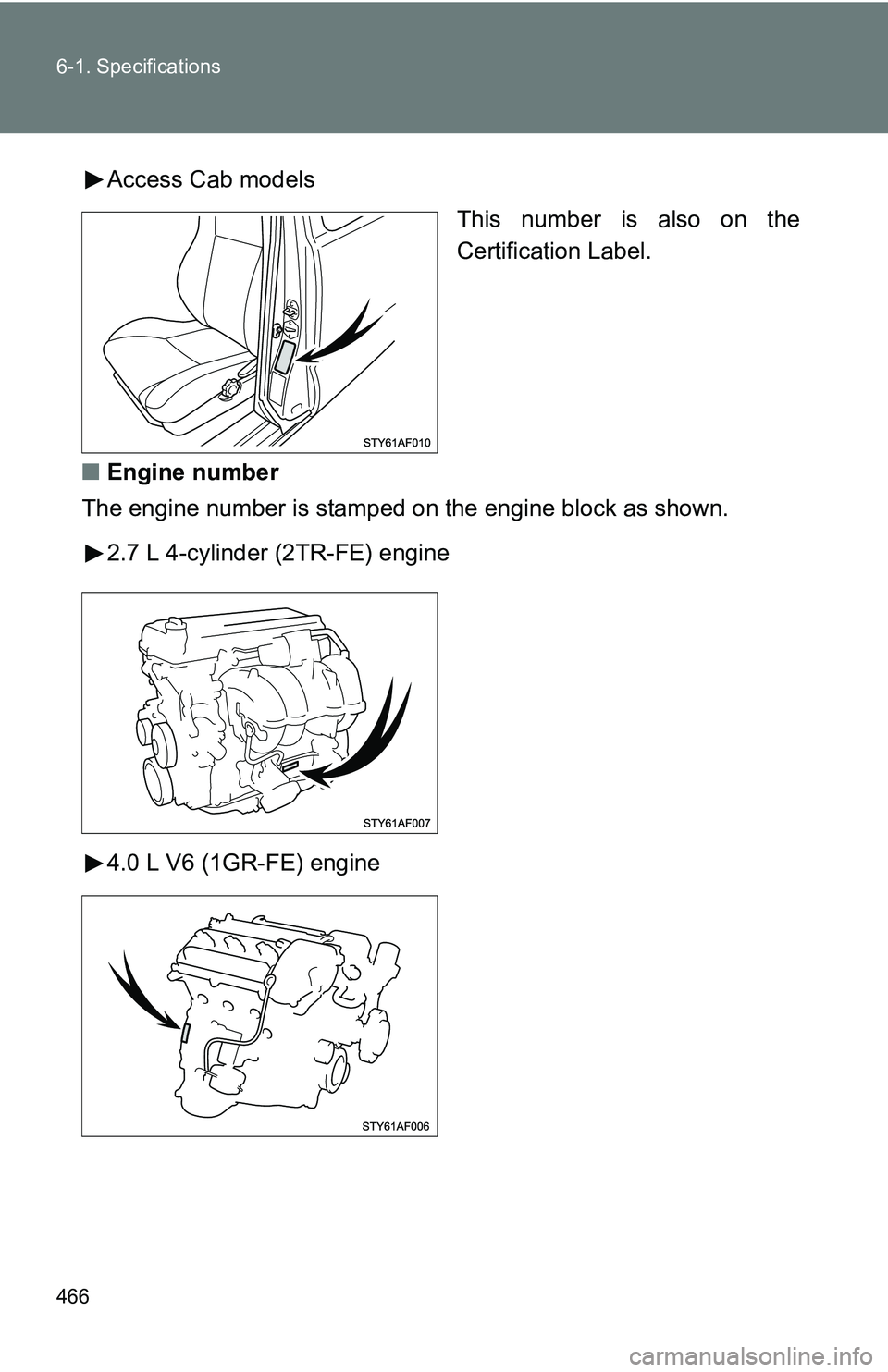 TOYOTA TACOMA 2009  Owners Manual (in English) 466 6-1. Specifications
Access Cab modelsThis number is also on the
Certification Label.
■ Engine number
The engine number is stamped on the engine bl ock as shown.
2.7 L 4-cylinder (2TR-FE) engine
